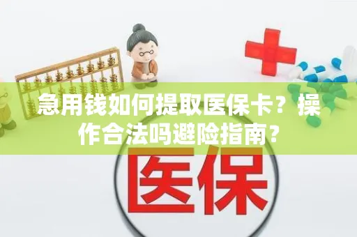 急用钱如何提取医保卡？操作合法吗避险指南？
